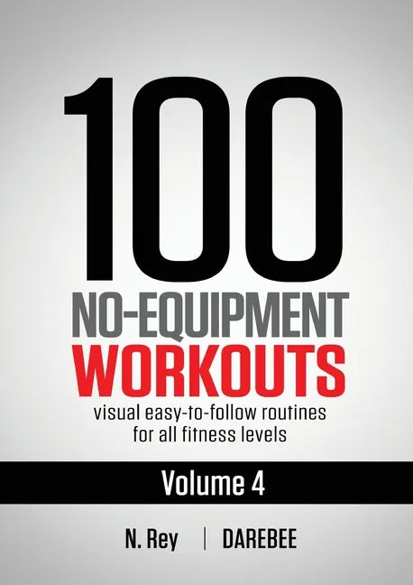 100 No-Equipment Workouts Vol. 4: Easy to Follow Darebee Home Workout Routines with Visual Guides for All Fitness Levels - Paperback