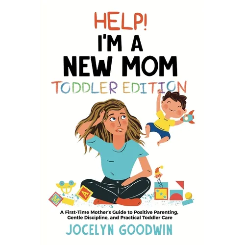 Help I'm A New Mom: Toddler Edition: A First-Time Mother's Guide to Positive Parenting, Gentle Discipline, and Practical Toddler Care: Tod - Paperback