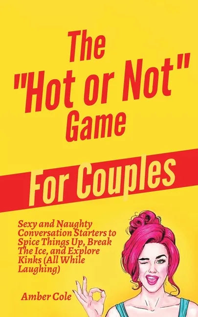 The "Hot or Not" Game for Couples: Sexy and Naughty Conversation Starters to Spice Things Up, Break the Ice, and Explore Kinks and Fantasies (All Whil - Paperback