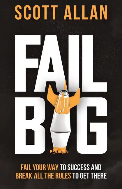 Fail Big: Fail Your Way to Success and Break All the Rules to Get There: Fail Your Way to Success and Break All the Rules to Get There - Paperback