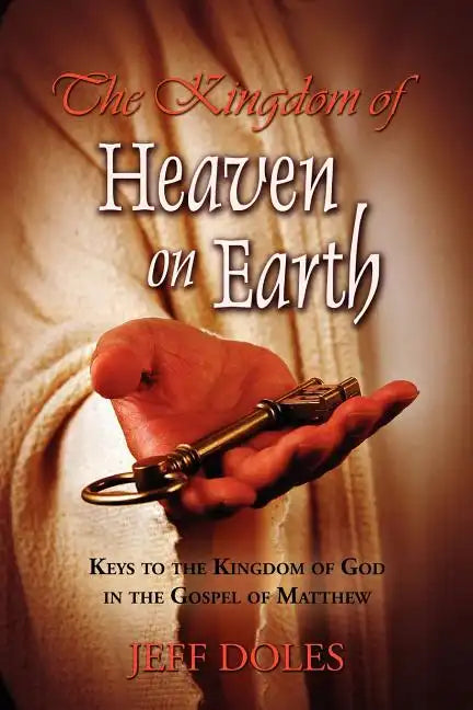 The Kingdom Of Heaven On Earth: Keys To The Kingdom Of God In The Gospel Of Matthew - Paperback