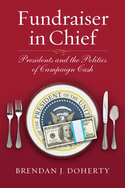 Fundraiser in Chief: Presidents and the Politics of Campaign Cash - Hardcover