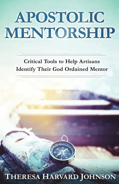 Apostolic Mentorship: Critical Tools to Help Artisans Identify Their God Ordained Mentor - Paperback