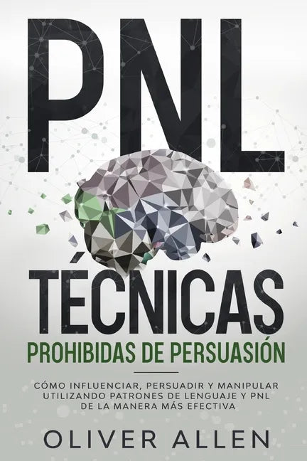 PNL Técnicas prohibidas de Persuasión: Cómo influenciar, persuadir y manipular utilizando patrones de lenguaje y PNL de la manera más efectiva - Paperback