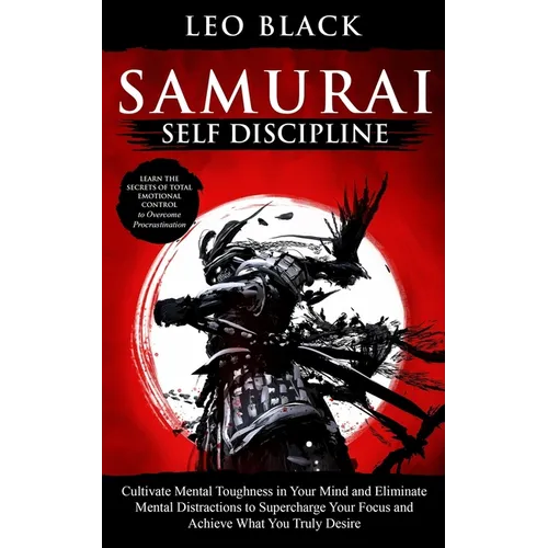 Samurai Self Discipline: Cultivate Mental Toughness in Your Mind and Eliminate Mental Distractions to Supercharge Your Focus and Achieve What Y - Paperback