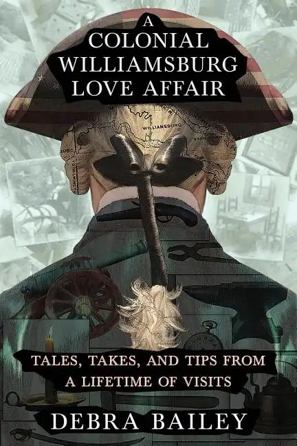 A Colonial Williamsburg Love Affair: Tales, Takes, and Tips From a Lifetime of Visits - Paperback
