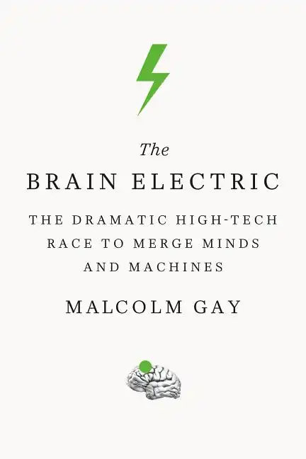 The Brain Electric: The Dramatic High-Tech Race to Merge Minds and Machines - Paperback