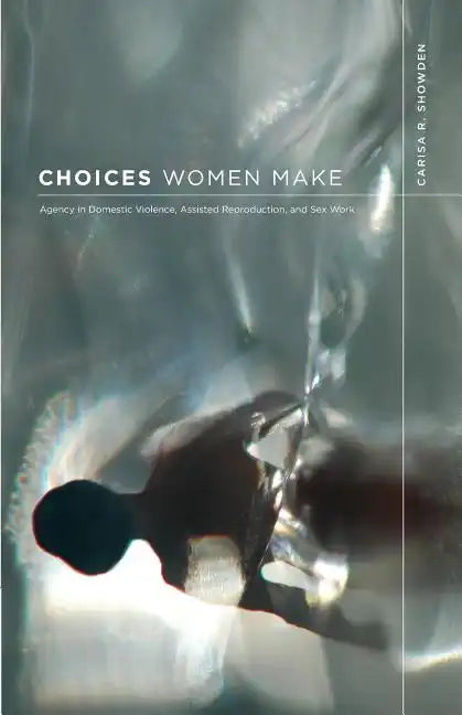 Choices Women Make: Agency in Domestic Violence, Assisted Reproduction, and Sex Work - Paperback