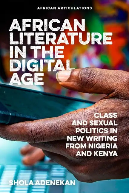 African Literature in the Digital Age: Class and Sexual Politics in New Writing from Nigeria and Kenya - Paperback