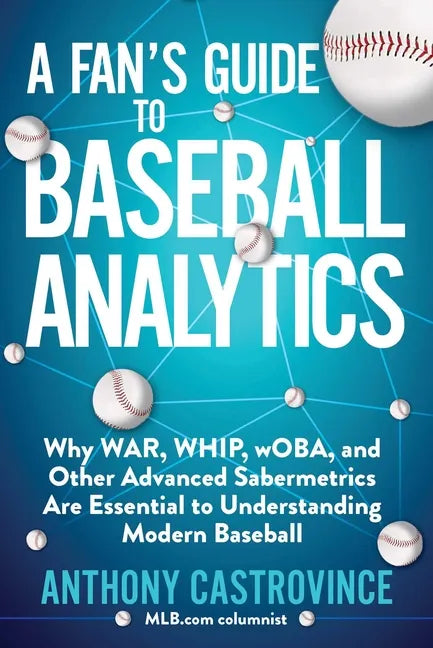 A Fan's Guide to Baseball Analytics: Why War, Whip, Woba, and Other Advanced Sabermetrics Are Essential to Understanding Modern Baseball - Paperback