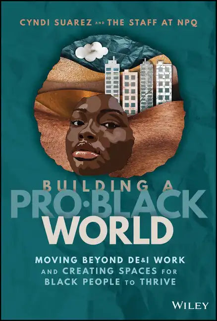 Building a Pro-Black World: Moving Beyond De&i Work and Creating Spaces for Black People to Thrive - Hardcover