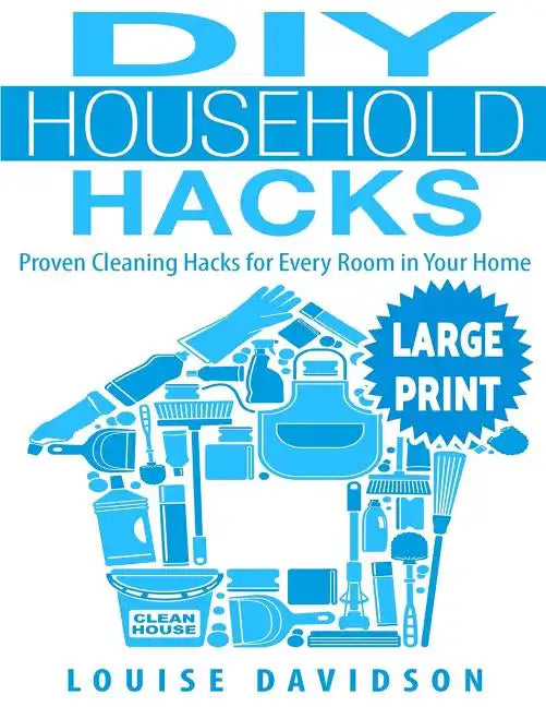 DIY Household Hacks ***Large Print Edition***: Proven Cleaning Hacks for Every Room in Your Home: Easy DIY All Natural Cleaning Product - Paperback