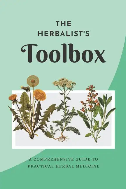 The Herbalist's Toolbox: A Comprehensive Guide to Practical Herbal Medicine - Paperback