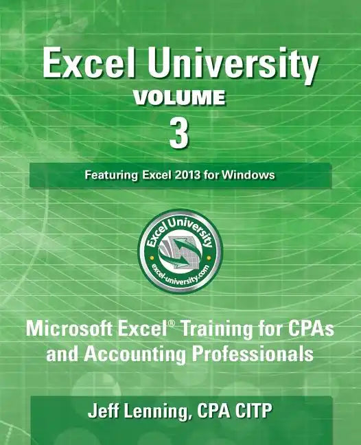 Excel University Volume 3 - Featuring Excel 2013 for Windows: Microsoft Excel Training for CPAs and Accounting Professionals - Paperback