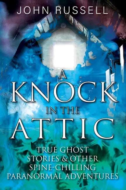 A Knock in the Attic: True Ghost Stories & Other Spine-chilling Paranormal Adventures - Paperback