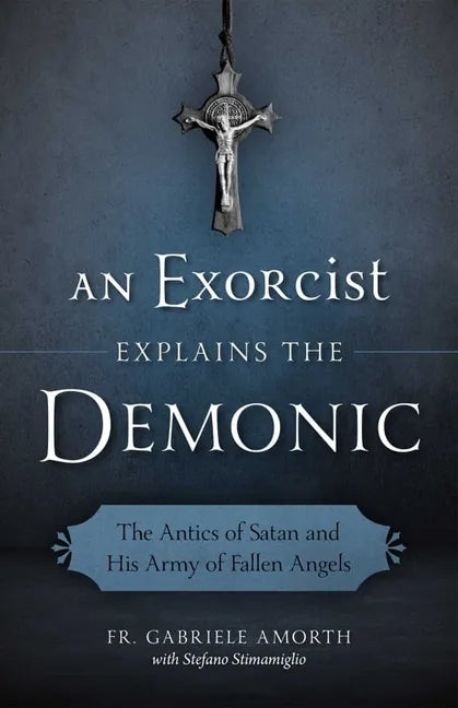 An Exorcist Explains the Demonic: The Antics of Satan and His Army of Fallen Angels - Paperback