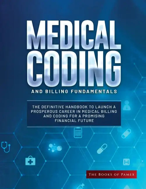 Medical Coding and Billing Fundamentals: The Definitive Handbook to Launch a Prosperous Career in Medical Billing and Coding for a Promising Financial - Paperback