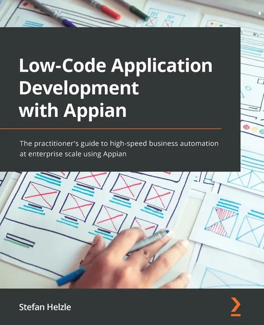 Low-Code Application Development with Appian: The practitioner's guide to high-speed business automation at enterprise scale using Appian - Paperback