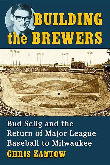 Building the Brewers: Bud Selig and the Return of Major League Baseball to Milwaukee - Paperback