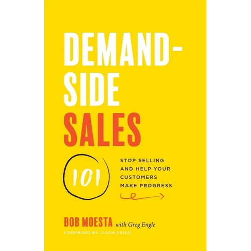 Demand-Side Sales 101: Stop Selling and Help Your Customers Make Progress - Paperback