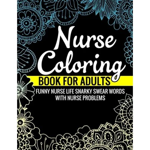 Nurse Coloring Book for Adults Funny Nurse Life Snarky Swear Words with Nurse Problems: Nurse Gifts for Women Perfect Alternate to Nurse Cards Stress - Paperback
