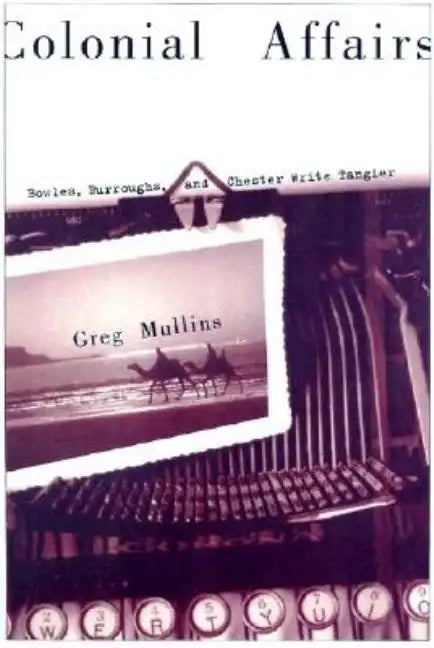 Colonial Affairs: Bowles, Burroughs, and Chester Write Tangier - Paperback