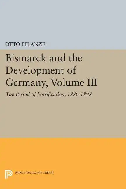 Bismarck and the Development of Germany, Volume III: The Period of Fortification, 1880-1898 - Paperback