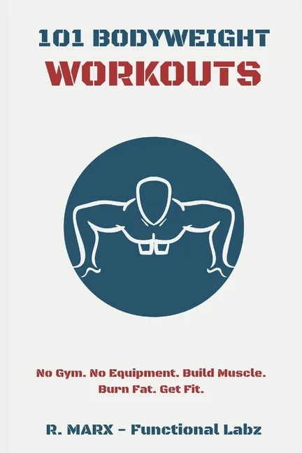 101 Bodyweight Workouts: Fun, functional, and highly effective home workouts to help you lose weight, build muscle, and improve overall fitness - Paperback
