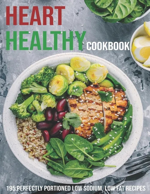 Heart Healthy Cookbook: 195 Perfectly Portioned Low Sodium, Low Fat Recipes - Paperback