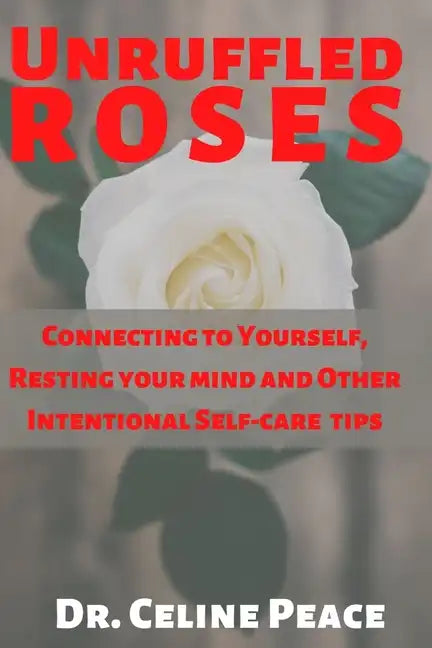 Unruffled Roses: Connecting to Yourself, Resting your mind, and Other Intentional Self-care Tips - Paperback