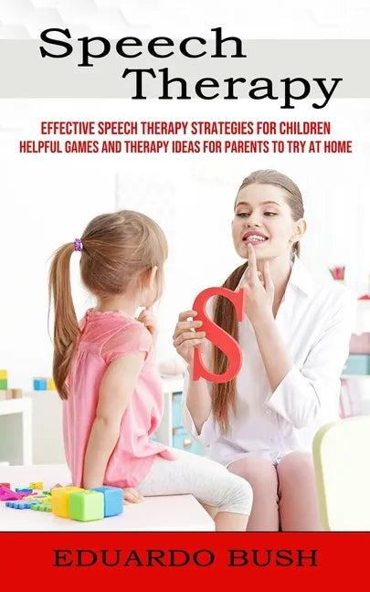Speech Therapy: Effective Speech Therapy Strategies for Children (Helpful Games and Therapy Ideas for Parents to Try at Home) - Paperback