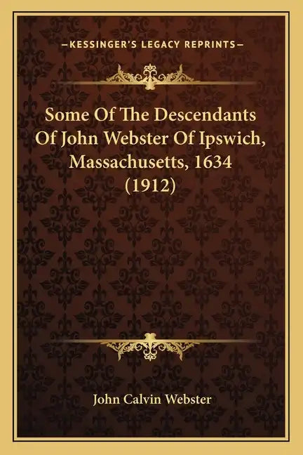 Some Of The Descendants Of John Webster Of Ipswich, Massachusetts, 1634 (1912) - Paperback