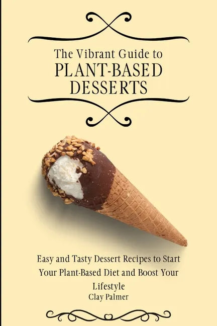 The Vibrant Guide to Plant- Based Desserts: Easy and Tasty Dessert Recipes to Start Your Plant- Based Diet and Boost Your Lifestyle - Paperback