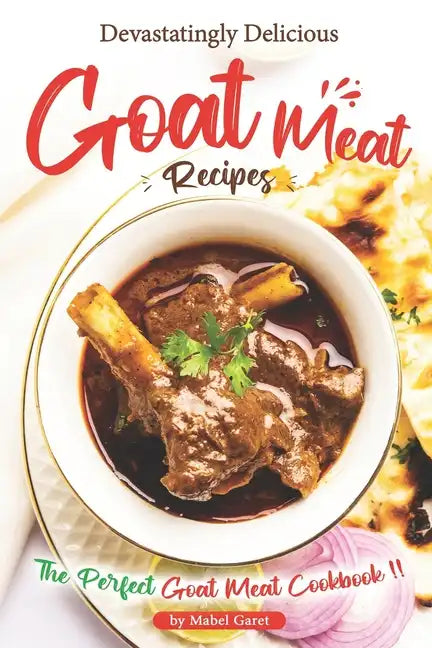Devastatingly Delicious Goat Meat Recipes: The Perfect Goat Meat Cookbook - Paperback