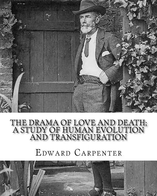 The drama of love and death; a study of human evolution and transfiguration, By: Edward Carpenter: Edward Carpenter (29 August 1844 - 28 June 1929) wa - Paperback