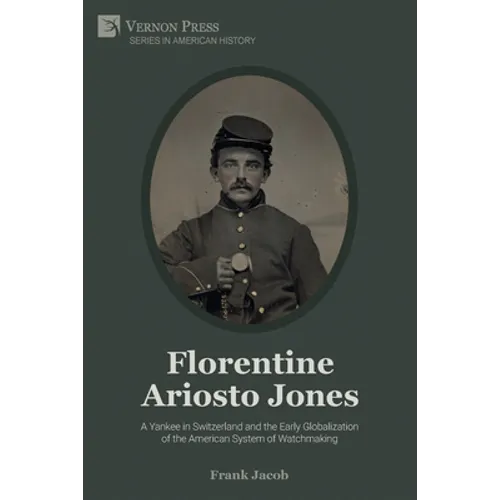 Florentine Ariosto Jones: A Yankee in Switzerland and the Early Globalization of the American System of Watchmaking (B&W) - Paperback