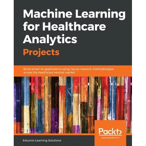 Machine Learning for Healthcare Analytics Projects: Build smart AI applications using neural network methodologies across the healthcare vertical mark - Paperback