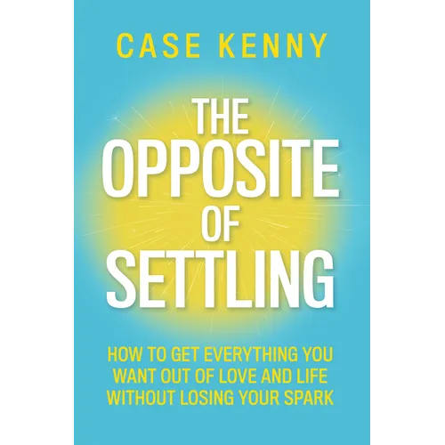The Opposite of Settling: How to Get Everything You Want Out of Love and Life Without Losing Your Spark - Hardcover