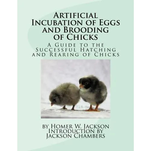 Artificial Incubation of Eggs and Brooding of Chicks: A Guide to the Successful Hatching and Rearing of Chicks - Paperback