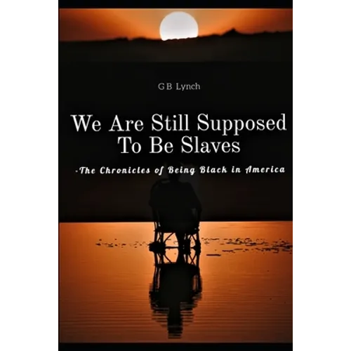 We Are Still Supposed To Be Slaves: -The Chronicles of Being Black in America - Paperback