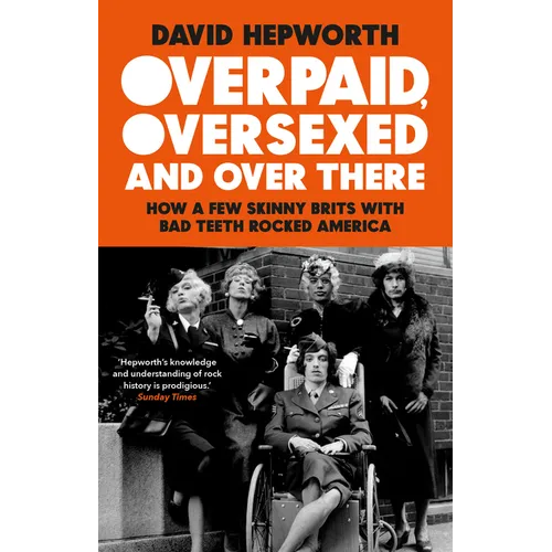 Overpaid, Oversexed and Over There: How a Few Skinny Brits with Bad Teeth Rocked America - Paperback