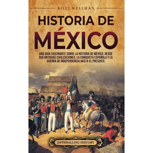 Historia de México: Una guía fascinante sobre la historia de México, desde sus antiguas civilizaciones, la conquista española y la guerra de independe - Hardcover