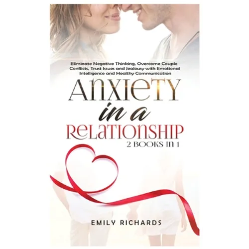 Anxiety in a Relationship: 2 Books in 1: Eliminate Negative Thinking, Overcome Couple Conflicts, Trust Issues and Jealousy with Emotional Intelligence - Hardcover