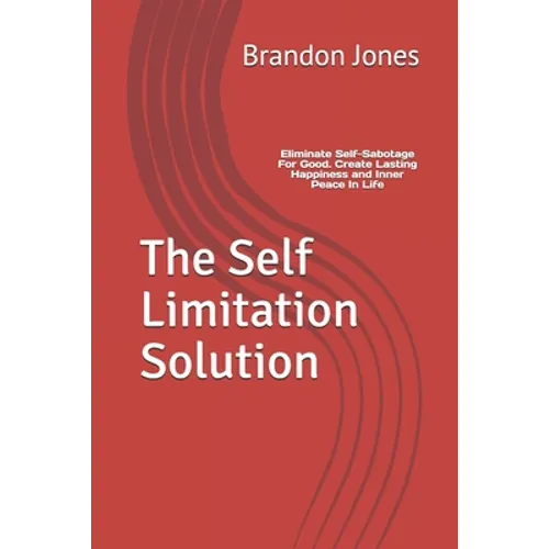 The Self Limitation Solution: Eliminate Self-Sabotage For Good. Create Lasting Happiness and Inner Peace In Life - Paperback