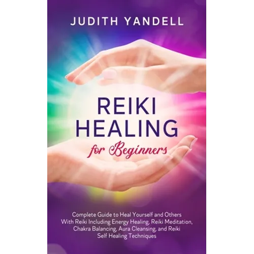 Reiki Healing for Beginners: Complete Guide to Heal Yourself and Others With Reiki Including Energy Healing, Reiki Meditation, Chakra Balancing, Aura - Paperback