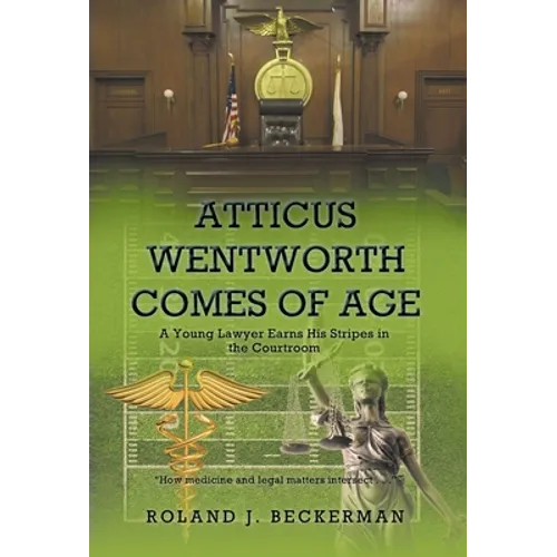 Atticus Wentworth Comes of Age: A Young Lawyer Earns His Stripes in the Courtroom - Hardcover