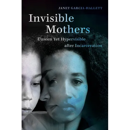 Invisible Mothers: Unseen Yet Hypervisible After Incarceration - Paperback