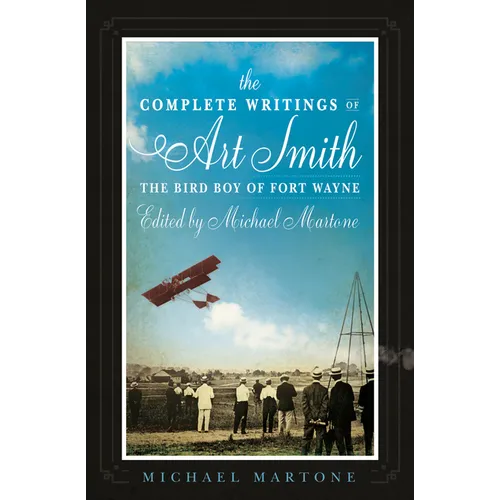 The Complete Writings of Art Smith, the Bird Boy of Fort Wayne, Edited by Michael Martone - Paperback