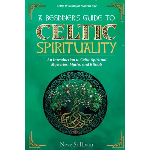 A Beginner's Guide to Celtic Spirituality: An Introduction to Celtic Spiritual Mysteries, Myths, and Rituals - Paperback