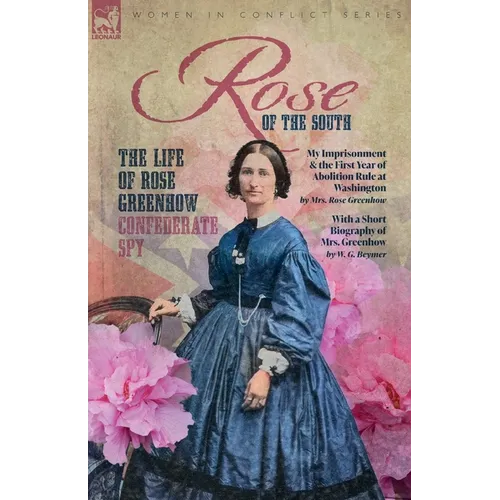 Rose of the South, The Life of Rose Greenhow Confederate Spy: My Imprisonment and the First Year of Abolition Rule at Washington - Paperback